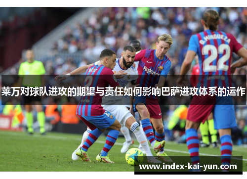 莱万对球队进攻的期望与责任如何影响巴萨进攻体系的运作