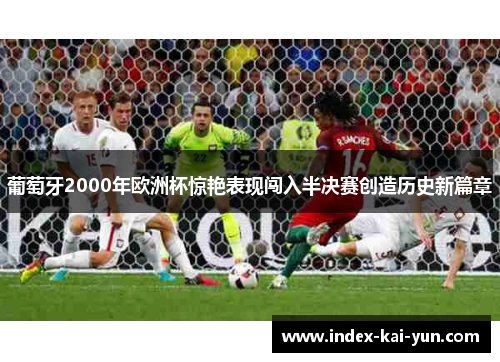 葡萄牙2000年欧洲杯惊艳表现闯入半决赛创造历史新篇章