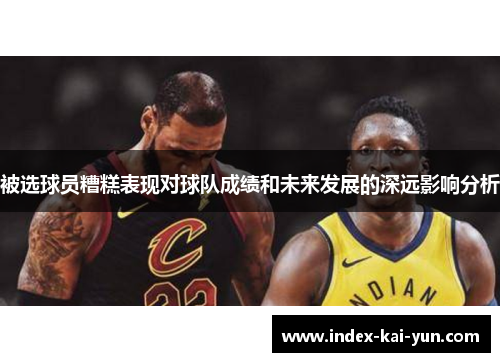 被选球员糟糕表现对球队成绩和未来发展的深远影响分析